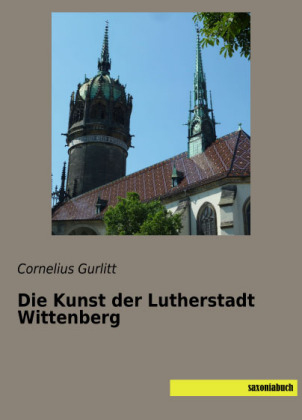 Die Kunst der Lutherstadt Wittenberg - Cornelius Gurlitt