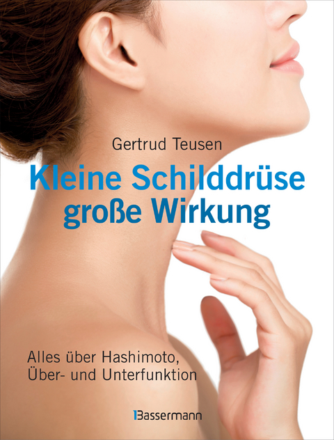 Kleine Schilddr&uuml;se - gro&szlig;e Wirkung. Alles &uuml;ber Hashimoto, &Uuml;berfunktion und Unterfunktion - Gertrud Teusen