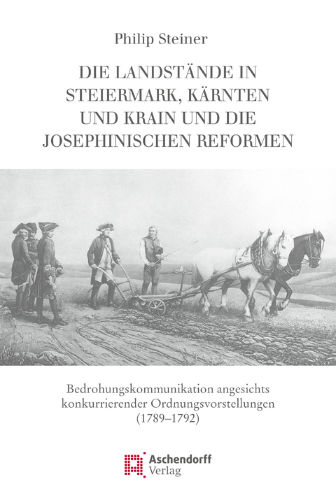 Die Landst&auml;nde in Steiermark, K&auml;rnten und Krain und die josephinischen Reformen - Philip Steiner