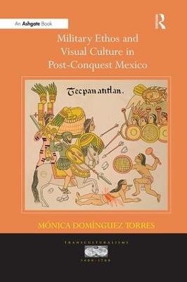 Military Ethos and Visual Culture in Post-Conquest Mexico - M&oacute;nica Dom&iacute;nguez Torres