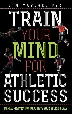 Train Your Mind for Athletic Success - Jim Taylor PhD