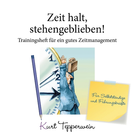 Zeit halt, stehengeblieben! - Trainingsheft f&uuml;r ein gutes Zeitmanagement - Kurt Tepperwein