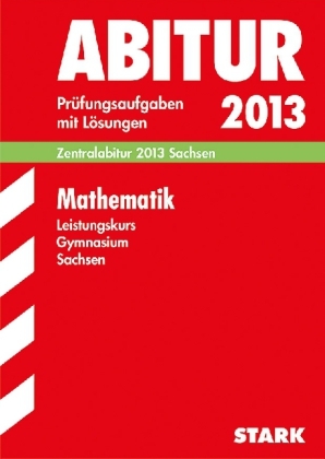 Abitur-Prüfungsaufgaben Gymnasium Sachsen. Mit Lösungen / Mathematik Leistungskurs Zentralabitur 2013