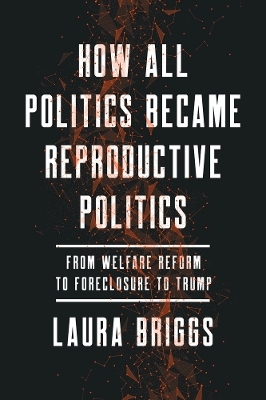 How All Politics Became Reproductive Politics - Laura Briggs