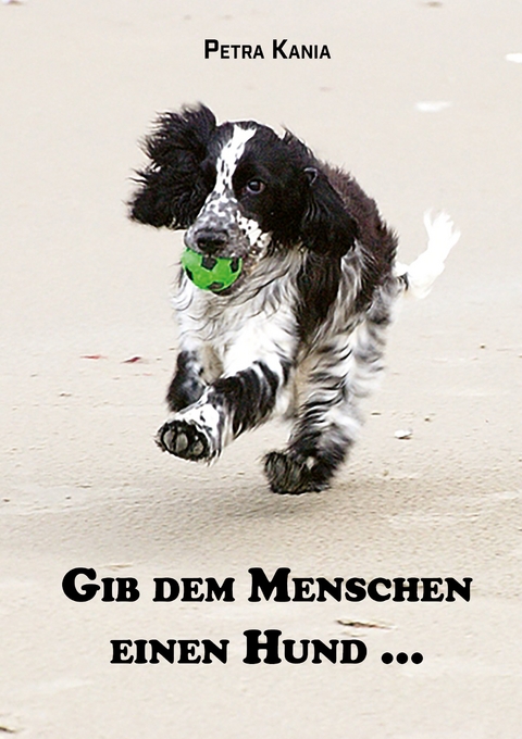 Gib dem Menschen einen Hund ... - Petra Kania