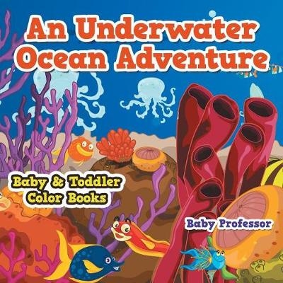 An Underwater Ocean Adventure- Baby & Toddler Color Books -  Baby Professor