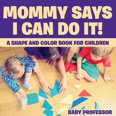 Mommy Says I Can Do It! A Shape and Color Book for Children -  Baby Professor