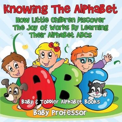Knowing The Alphabet. How Little Children Discover The Joy of Words By Learning Their Alphabet ABCs. - Baby & Toddler Alphabet Books -  Baby Professor