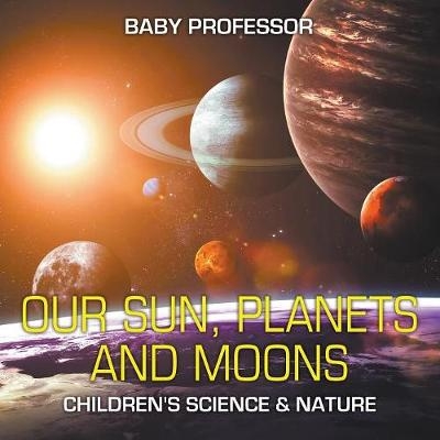 Our Sun, Planets and Moons Children's Science & Nature -  Baby Professor