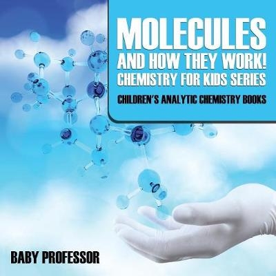 Molecules and How They Work! Chemistry for Kids Series - Children's Analytic Chemistry Books -  Baby Professor