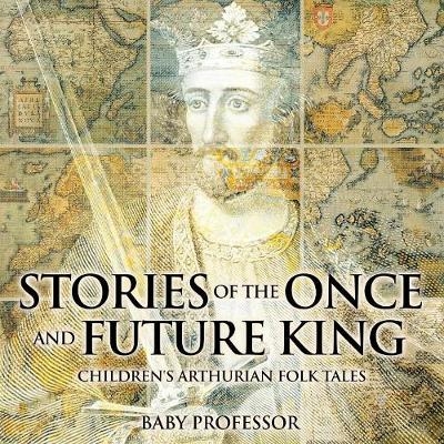 Stories of the Once and Future King Children's Arthurian Folk Tales -  Baby Professor