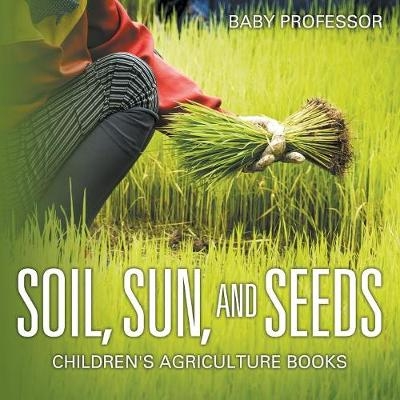 Soil, Sun, and Seeds - Children's Agriculture Books -  Baby Professor