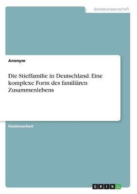 Die Stieffamilie in Deutschland. Eine komplexe Form des familiÃ¤ren Zusammenlebens