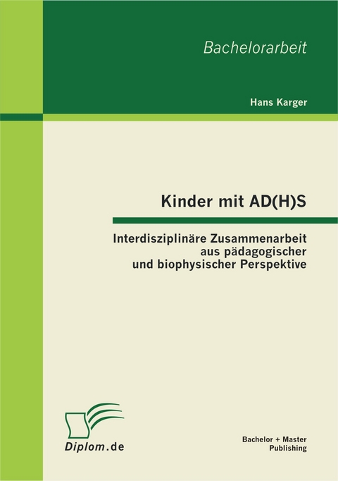 Kinder mit AD(H)S - Interdisziplin&auml;re Zusammenarbeit aus p&auml;dagogischer und biophysischer Perspektive - Hans Karger