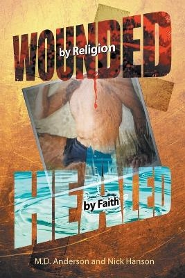 Wounded by Religion Healed by Faith - M D Anderson and Nick Hanson, Nick Hanson