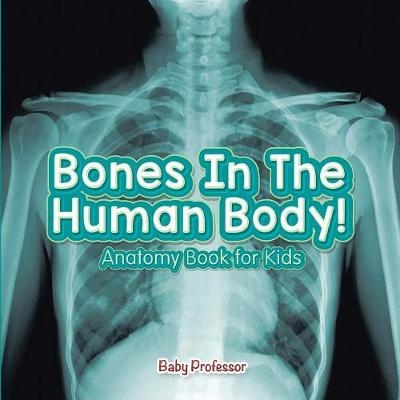Bones In The Human Body! Anatomy Book for Kids -  Baby Professor