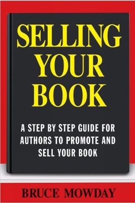 Selling Your Book: A Step By Step Guide For Promoting And Selling Your Book - Bruce E. Mowday
