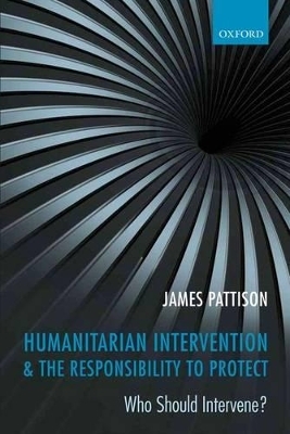 Humanitarian Intervention and the Responsibility To Protect - James Pattison