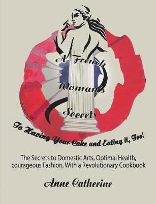 A French Woman's Secrets to Having Your Cake and Eating it, Too! - Anne Catherine Ollivier