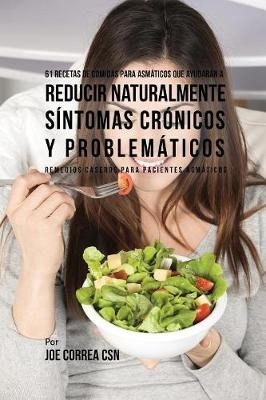 61 Recetas de Comidas Para Asm&aacute;ticos Que Ayudar&aacute;n a Reducir Naturalmente S&iacute;ntomas Cr&oacute;nicos y Problem&aacute;ticos - Joe Correa