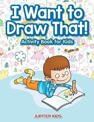 I Want to Draw That! Activity Book for Kids Activity Book -  Jupiter Kids