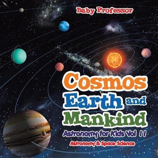 Cosmos, Earth and Mankind Astronomy for Kids Vol II Astronomy & Space Science