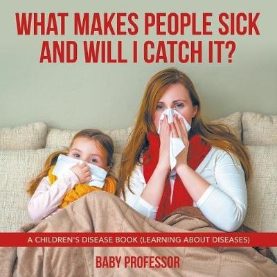 What Makes People Sick and Will I Catch It? A Children's Disease Book (Learning about Diseases) -  Baby Professor