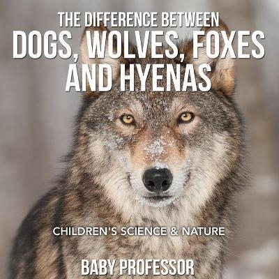The Difference Between Dogs, Wolves, Foxes and Hyenas Children's Science & Nature -  Baby Professor