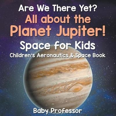 Are We There Yet? All About the Planet Jupiter! Space for Kids - Child -  Baby Professor