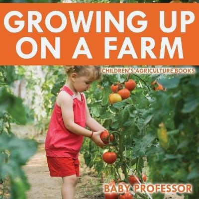 Growing up on a Farm - Children's Agriculture Books -  Baby Professor