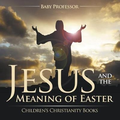 Jesus and the Meaning of Easter Children's Christianity Books -  Baby Professor