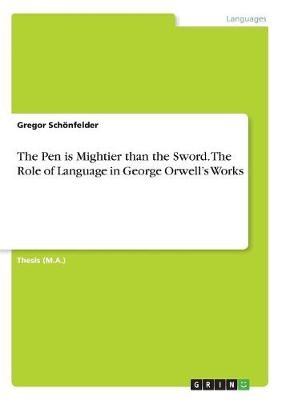 The Pen is Mightier than the Sword. The Role of Language in George Orwell's Works - Gregor SchÃ¶nfelder