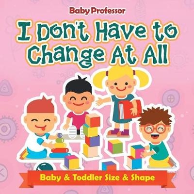 I Don't Have to Change At All Baby & Toddler Size & Shape -  Baby Professor