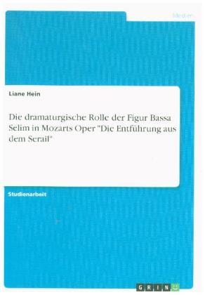 Die dramaturgische Rolle der Figur Bassa Selim in Mozarts Oper "Die Entf&Atilde;&frac14;hrung aus dem Serail" - Liane Hein