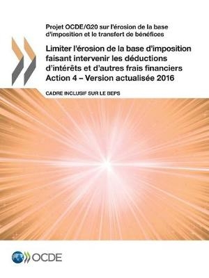 Projet OCDE/G20 sur l'érosion de la base d'imposition et le transfert de bénéfices Limiter l'érosion de la base d'imposition faisant intervenir les déductions d'intérêts et d'autres frais financiers, Action 4 - Version actualisée 2016