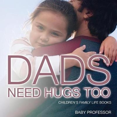 Dad's Need Hugs Too- Children's Family Life Books -  Baby Professor