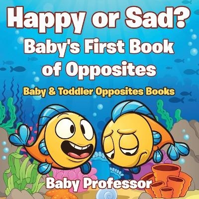 Happy or Sad? Baby's First Book of Opposites - Baby & Toddler Opposites Books -  Baby Professor