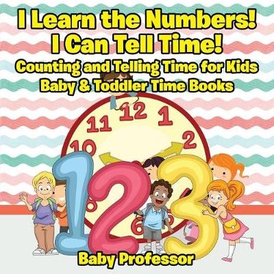 I Learn the Numbers! I Can Tell Time! Counting and Telling Time for Kids - Baby & Toddler Time Books -  Baby Professor