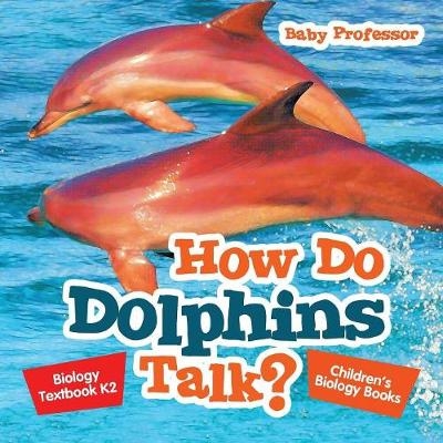 How Do Dolphins Talk? Biology Textbook K2 Children's Biology Books -  Baby Professor