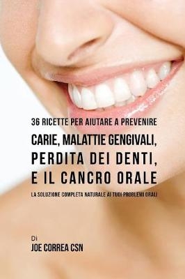 36 Ricette Per Aiutare A Prevenire Carie, Malattie Gengivali, Perdita Dei Denti, E Il Cancro Orale - Joe Correa