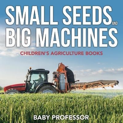 Small Seeds and Big Machines - Children's Agriculture Books -  Baby Professor