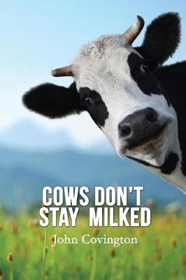 Cows Don't Stay Milked - John Covington