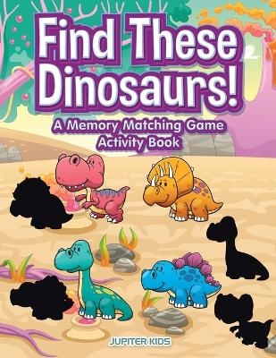 Find These Dinosaurs! A Memory Matching Game Activity Book -  Jupiter Kids