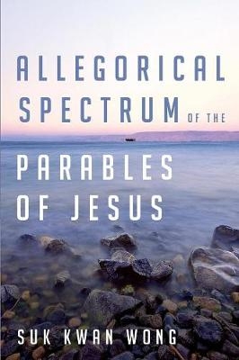 Allegorical Spectrum of the Parables of Jesus - Suk Kwan Wong