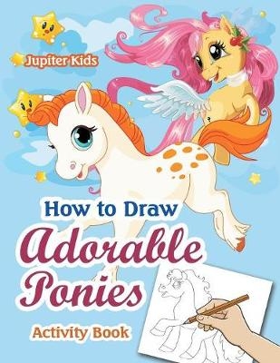 How to Draw Adorable Ponies Activity Book