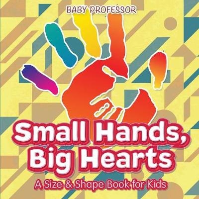 Small Hands, Big Hearts A Size & Shape Book for Kids -  Baby Professor