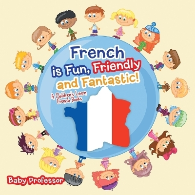 French is Fun, Friendly and Fantastic! A Children's Learn French Books -  Baby Professor