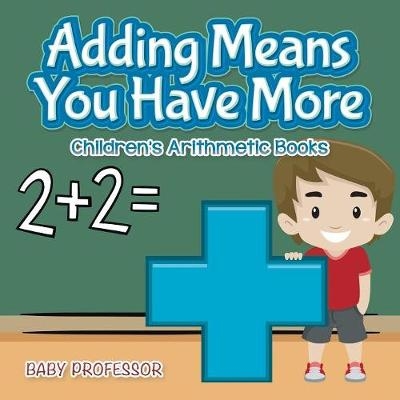 Adding Means You Have More Children's Arithmetic Books -  Baby Professor