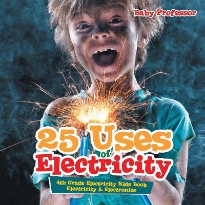 25 Uses of Electricity 4th Grade Electricity Kids Book Electricity & Electronics -  Baby Professor