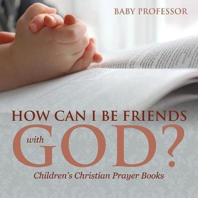 How Can I Be Friends with God? - Children's Christian Prayer Books -  Baby Professor